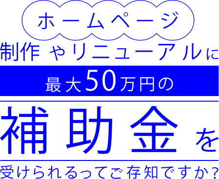 ホームページ制作やリニューアルに最大50万円の補助金を受けられるってご存知ですか？